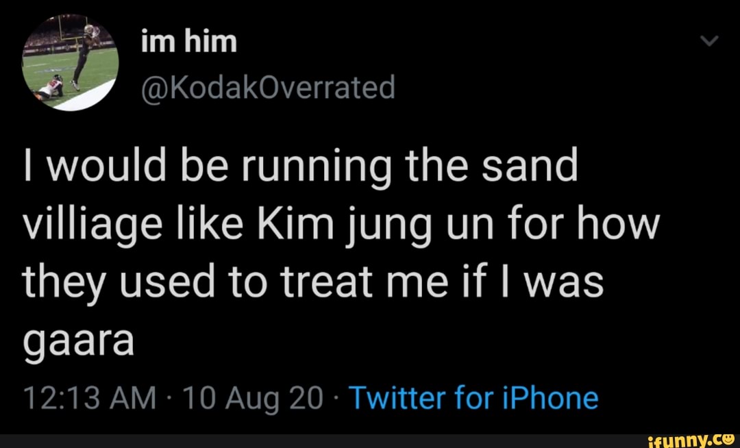 I would be running the sand villiage like Kim jung un for how they used to treat me if I was
AM - 10 Aug 20 - Twitter for iPhone