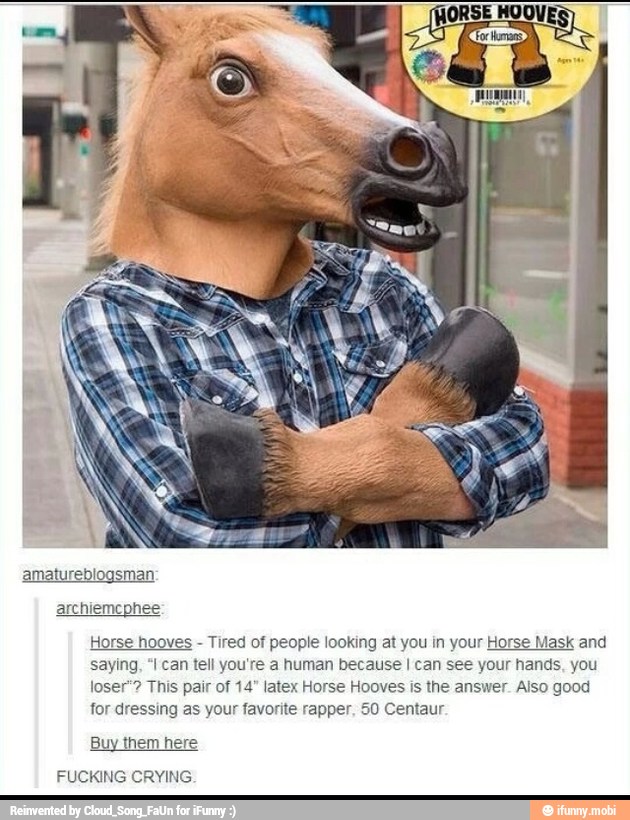 Horse hooves Tired of people looking at you in your Horse Mask and
saying, "I can tell you're a human because I can see your hands, you
loser"? This pair of 14" latex Horse Hooves is the answer. Also good
for dressing as your favorite rapper. 50 Centaur.
Buy them here
KING CRYING