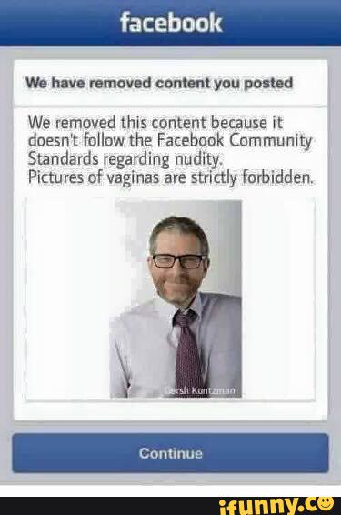 We hun mmov-d content you umd
We removed this content because it
doesn‘t follow the Facebuuk Community
Standards regarding nudity.
Pictures of vaginas are
strictly farbidden.
ii
Conllnue