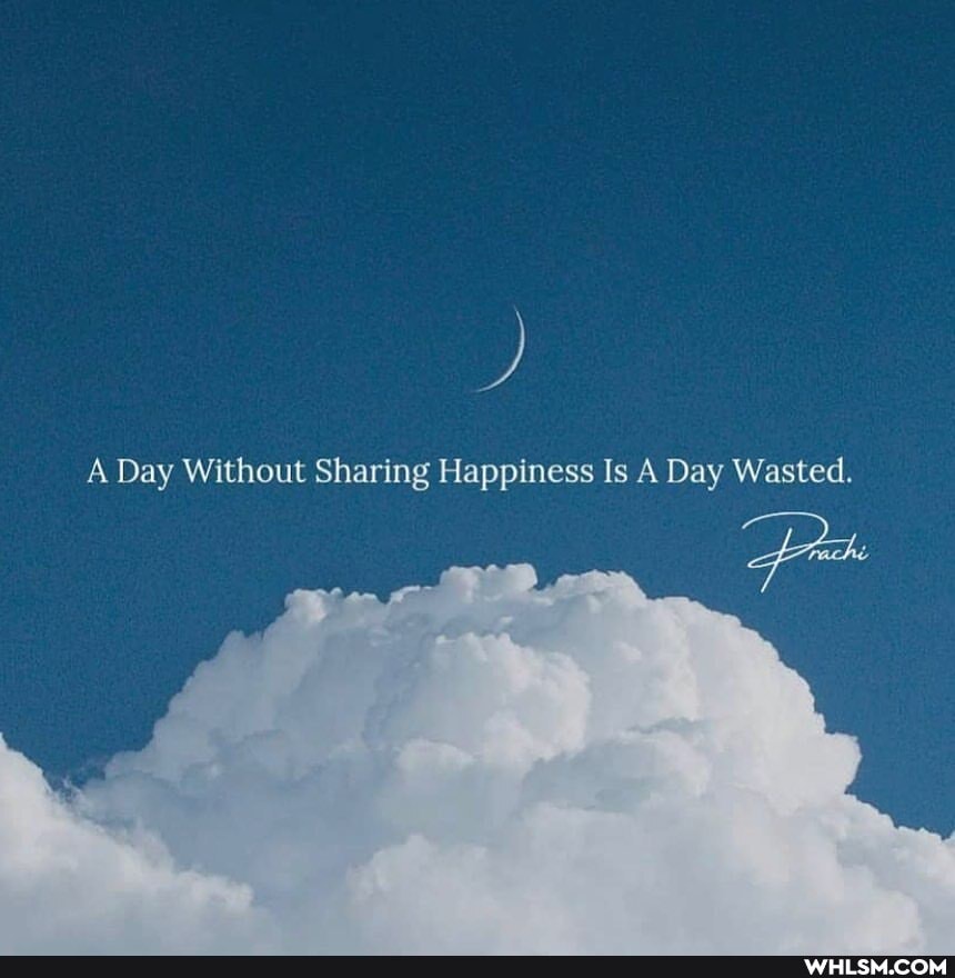 A Day Without Sharing Happiness Is A Day Wasted.