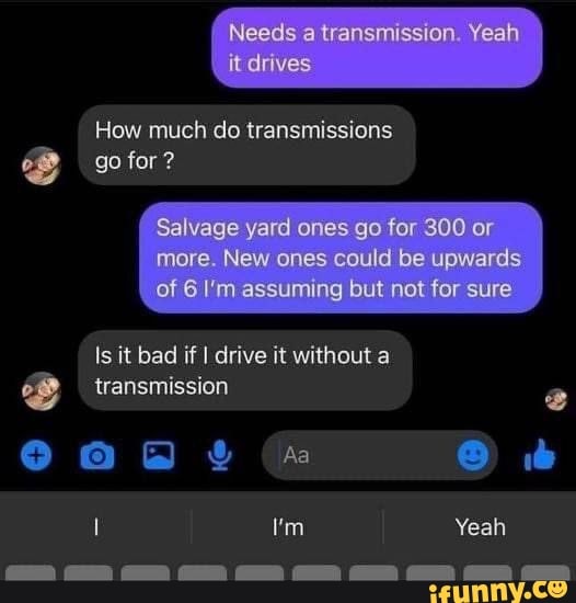 Mission Yeah it drives How much do transmissions go for ? Salvage yard