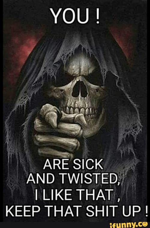 You! Are Sick And Twisted; I Like That Keep That Shit Up ! - Ifunny