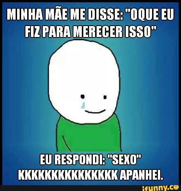 EU RESPONDE SEXO"
KKKKKKKKKKKKKKK APANHEI.