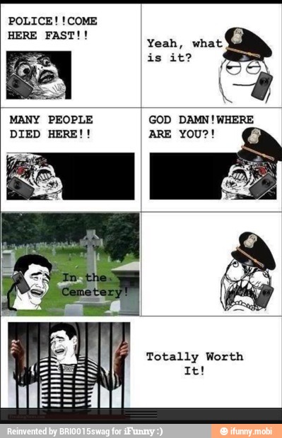 POLICE! !COME
MANY PEOPLE GOD DAMN!WHERE
Totally Worth OO