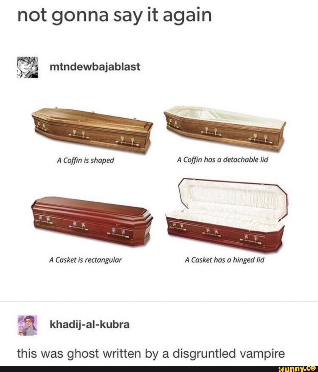 not gonna Say it again
I
A Coffin has detachable lid
this was ghost written by a disgruntled vampire