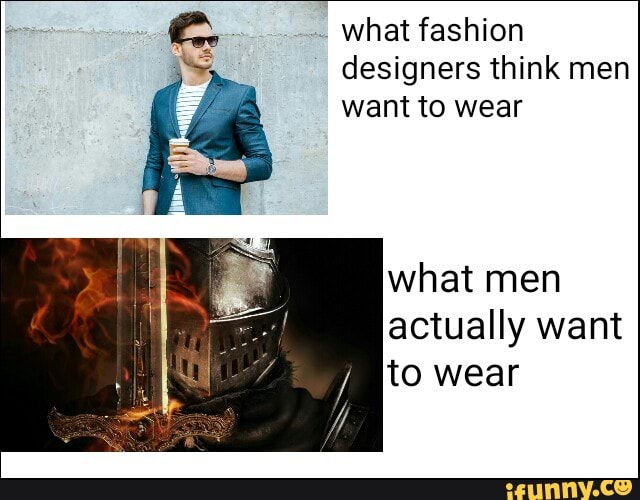 What Fashion Designers Think Men Want To Wear What Men Actually Want To Wear Ifunny