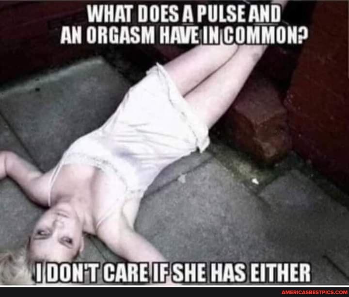 WHAT DOES PULSE AND AN ORGASM HAVEINICOMMON?
CARE IESHE HAS EITHER