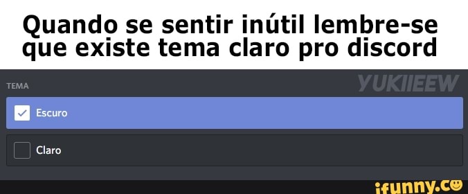 Quando se sentir inútil lembre-se
que existe tema claro pro discord