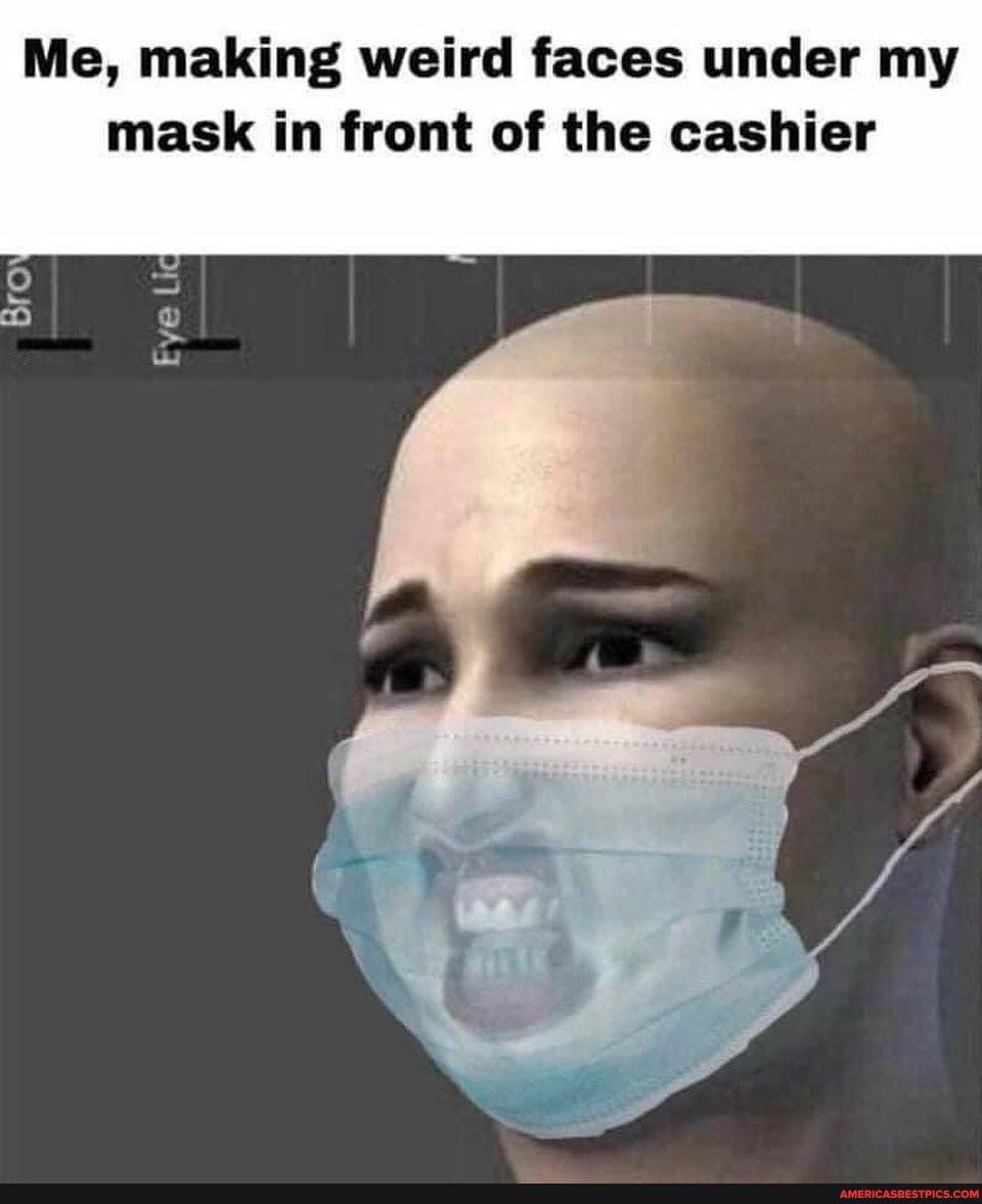 Me, making weird faces under my mask in front of the cashier