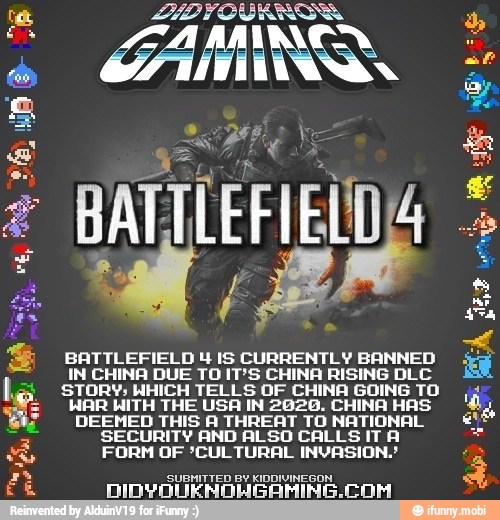 BATTLEFIELD 4 IS CURRENTLY BANNED E
IN CHINA DUE TO IT'S CHINA RISING DLC
IR HITH THE USA IN 2626. CHINA HAS A dia
THIS A THREAT TO NATIONAL
SECURITY AND ALSO CALLS IT A =
FORM OF 'CUL TURAL INVASION.!