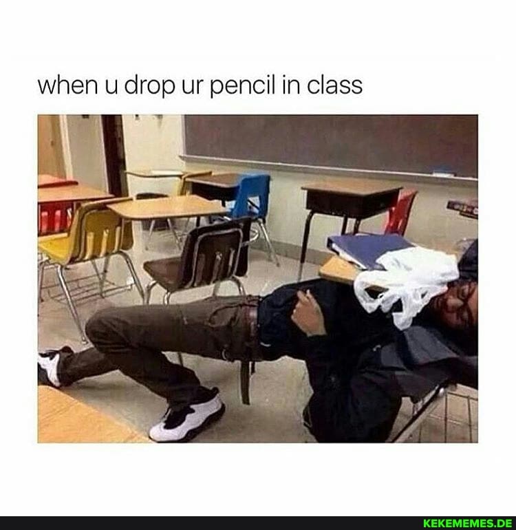 when u drop ur pencil in class