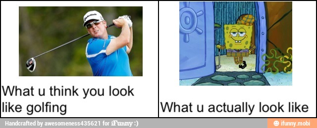 like golfing What u actually look like