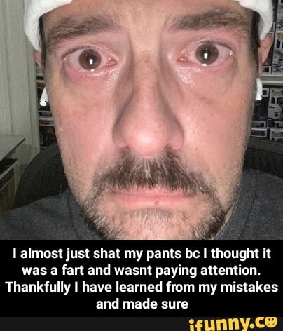 thought it
almost just shat my pants be thought it was a fart and wasnt paying attention.
Thankfully I have learned from my mistakes and made sure - I almost just shat my pants bc I thought it was a fart and wasnt paying attention. Thankfully I have learned from my mistakes and made sure