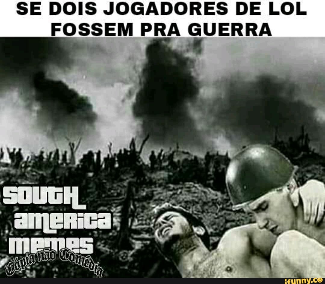 SE DOIS JOGADORES DE LOL
FOSSEM PRA GUERRA