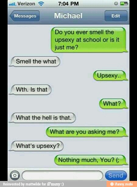 LT
À Do you ever smell the
upsexy at school or is it
just me?
Smell the what
Upsexy:.
SS
OT
What are you asking me?
A
À
Nothing much; You?