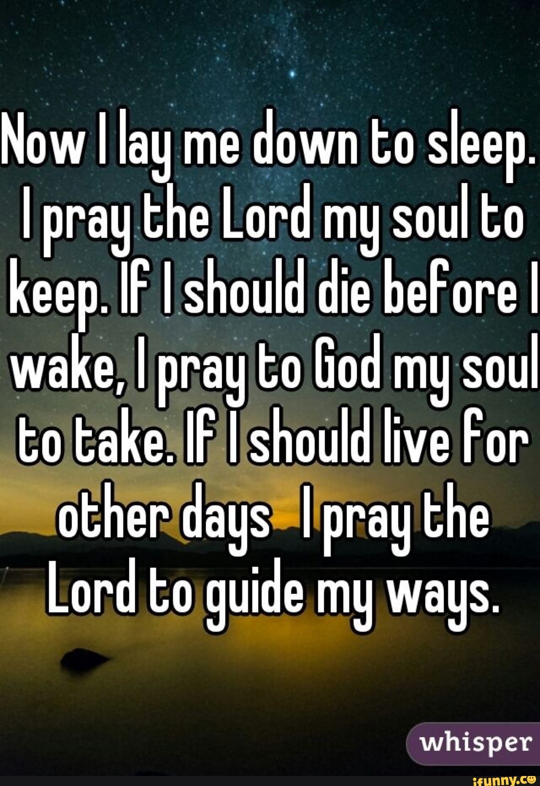 Now I lay me
down to sleep.
I pray the Lord my soul to
keep. IF I should die beFore I
wake, I pray/to God my soul