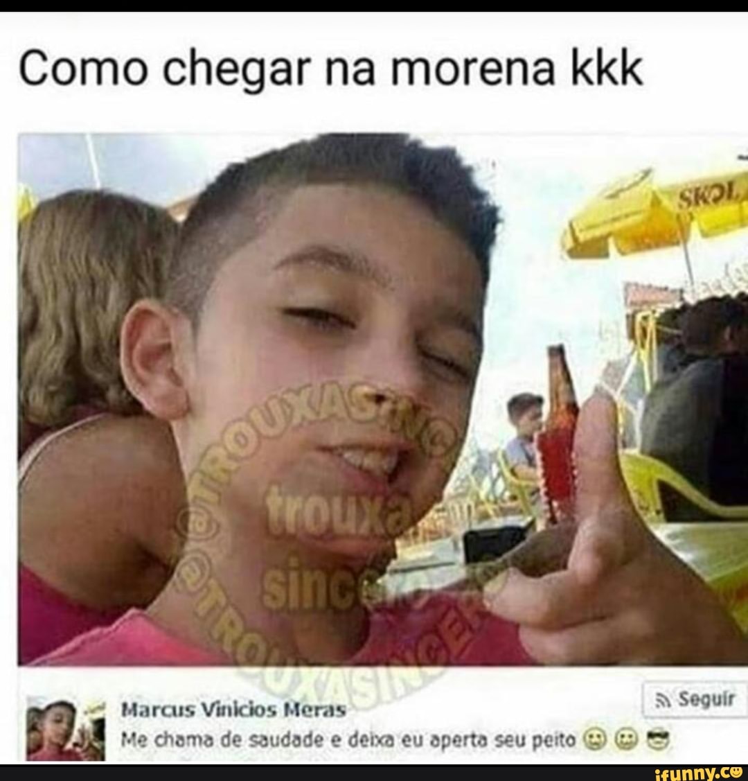 Como chegar na morena kkk Marcus Vinicios Meras Me chama de saudade e deixa  eu aperta seu peito E) Gy 3 