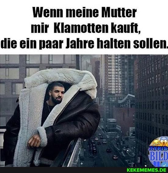 Wenn meine Mutter mir Klamotten kauft, die ein paar Jahre halten sollen