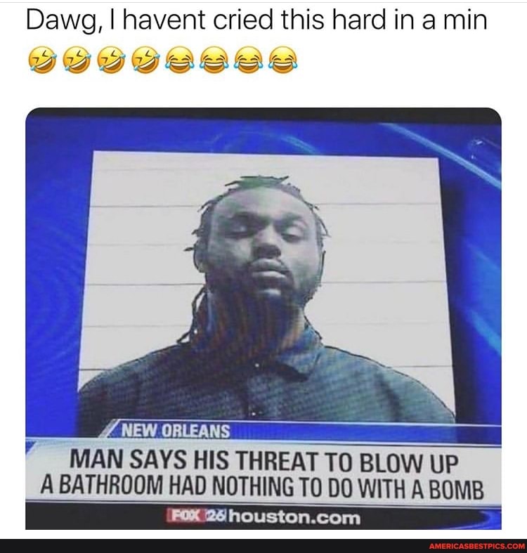 Dawg, havent cried this hard in a min
GO
MEW
MAN SAYS HIS THREAT TO BLOW UP BATHROOM HAD NOTHING TO DO WITH A BOMB
houston.con