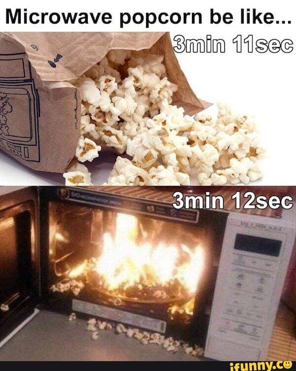 Microwave popcorn be like... min I1sec 42sec iFunny