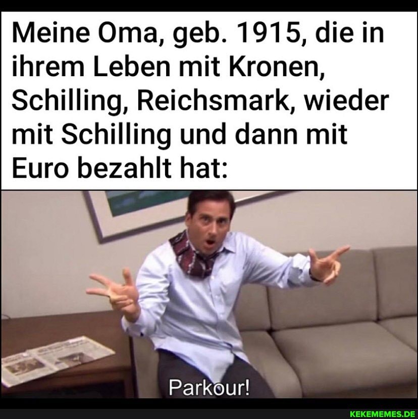 Meine Oma, geb. 1915, die in ihrem Leben mit Kronen,
Schilling, Reichsmark, wieder mit Schilling und dann mit
Euro bezahlt hat:
Parkour!