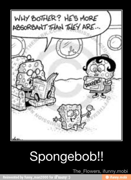 WHY BOTHER? HE'S MORE
MOSORBANT HAN THEY ARE...
Spongebob!!