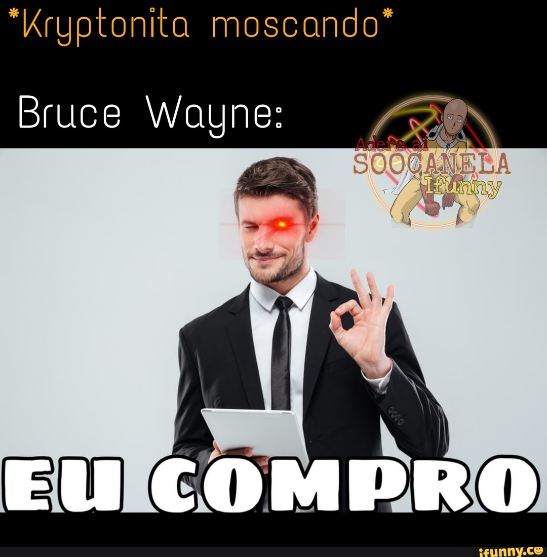 "Kryptonita moscando*
Bruce Wayne:
EU COMPRO