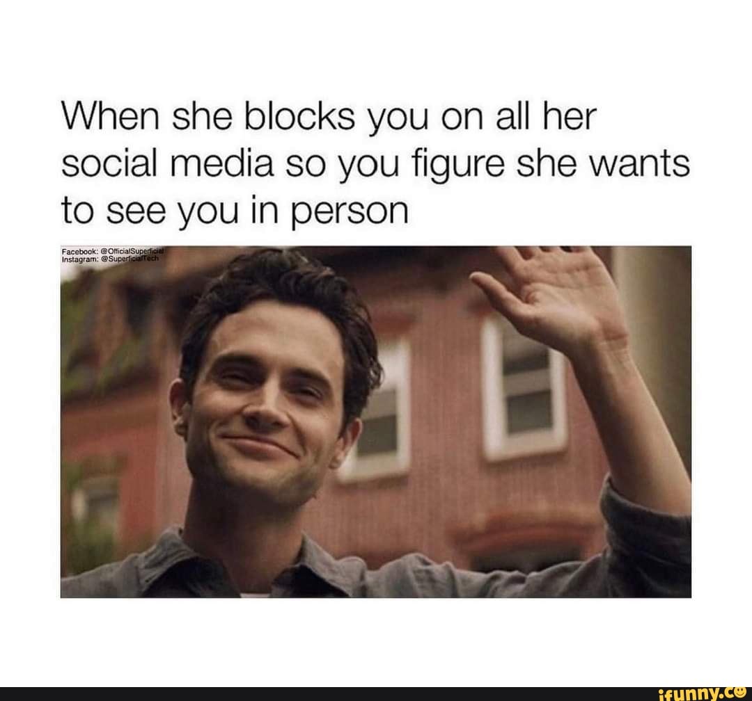 When she blocks you on all her social media so you figure she wants to