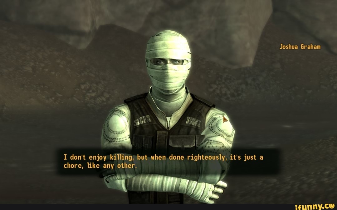 Joshua Graham I don't enjoy killing, but when .done righteously, it's