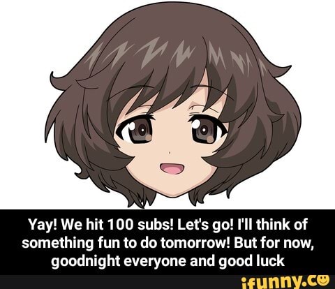 Yay! We hit 100 subs! Let's go! I'll think of something fun to do ...