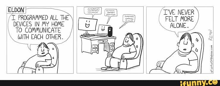 PROGRAMNED DEVICES IN HOME
\ TO COmmuNicATE
\ EACH OTHER_ /
~/T'VE NEVER )
( FELT MoRE