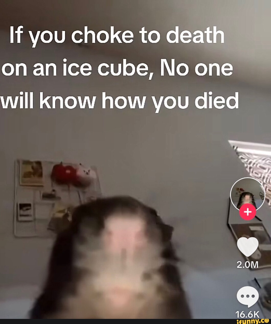 If you choke to dea on an ice cube, No one will Know how you died 