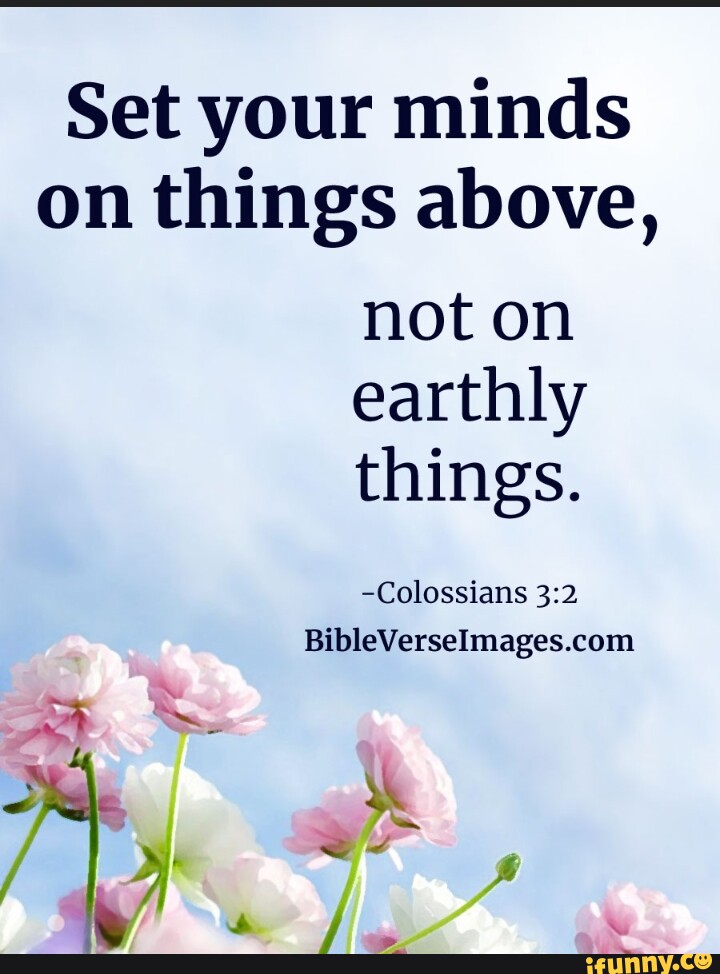 Set your minds on things above, not on earthly things. -Colossians ...