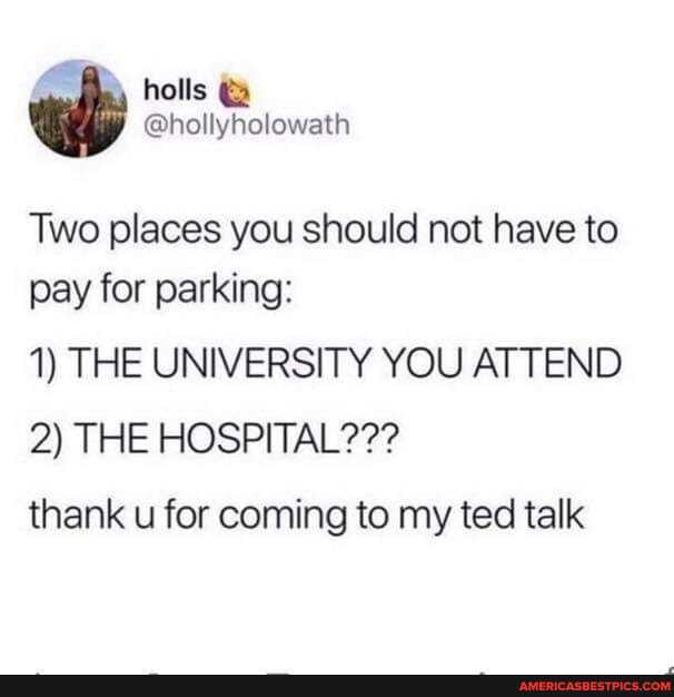 holls
@hollyholowath
'Two places you should not have to pay for parking:
1) THE UNIVERSITY YOU ATTEND
2) THE HOSPITAL???
thank u for coming to my ted talk