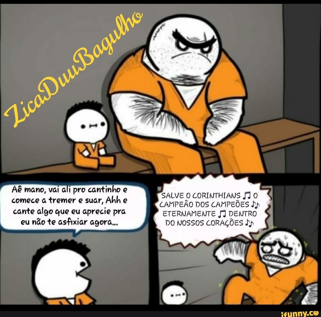 mano, vai ali pro cantinho e comece tremer e suar, Ahh e cante algo que eu aprecie pra eu não te asfixiar agora...
SALVE CORINTHIANS JJ O CAMPEÃO DOS CAMPEÕES dp
ETERNAMENTE JJ DENTRO DO NOSSOS CORAÇÕES Jy