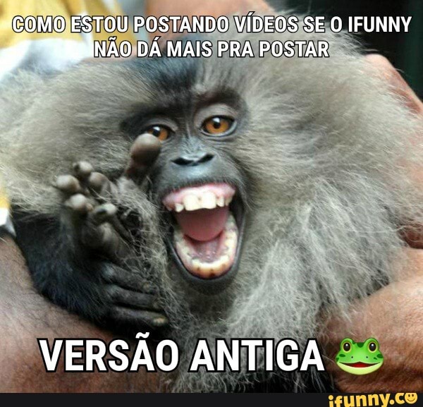 (COM ESTOU POSTANDO VÍDEOS SE O IFUNNY
DÁ MAIS PRA POSTAR
VERSÃO ANTIGA
