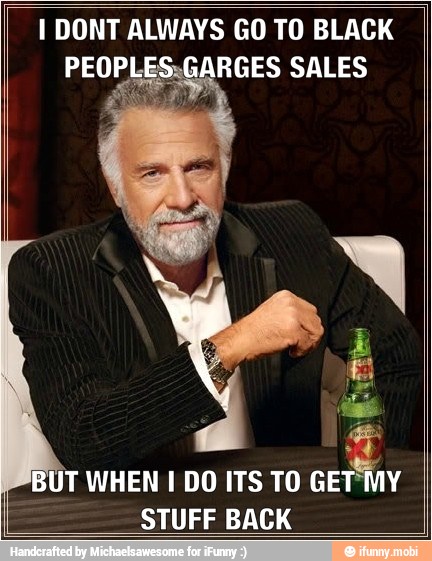 I DONT ALWAYS GO TO BLACK
UT WHEN I DO ITS TO GET'MY
STUFF BACK