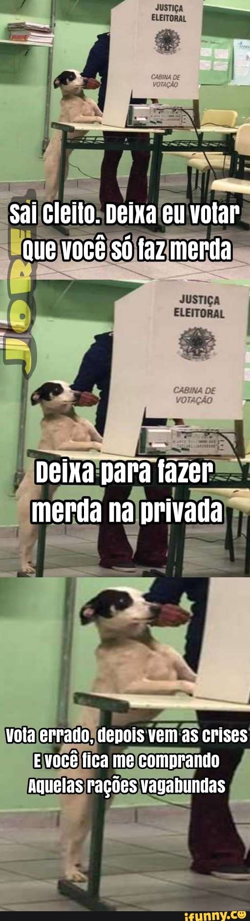 sai cleilo. lo. Deixa eu votar que você só faz merda
JUSTIÇA
ELEITORAL
Deixa para fazer merda na privada
vola errado, depois vem as crises
E você fica me comprando
Aquelas rações vagahundas