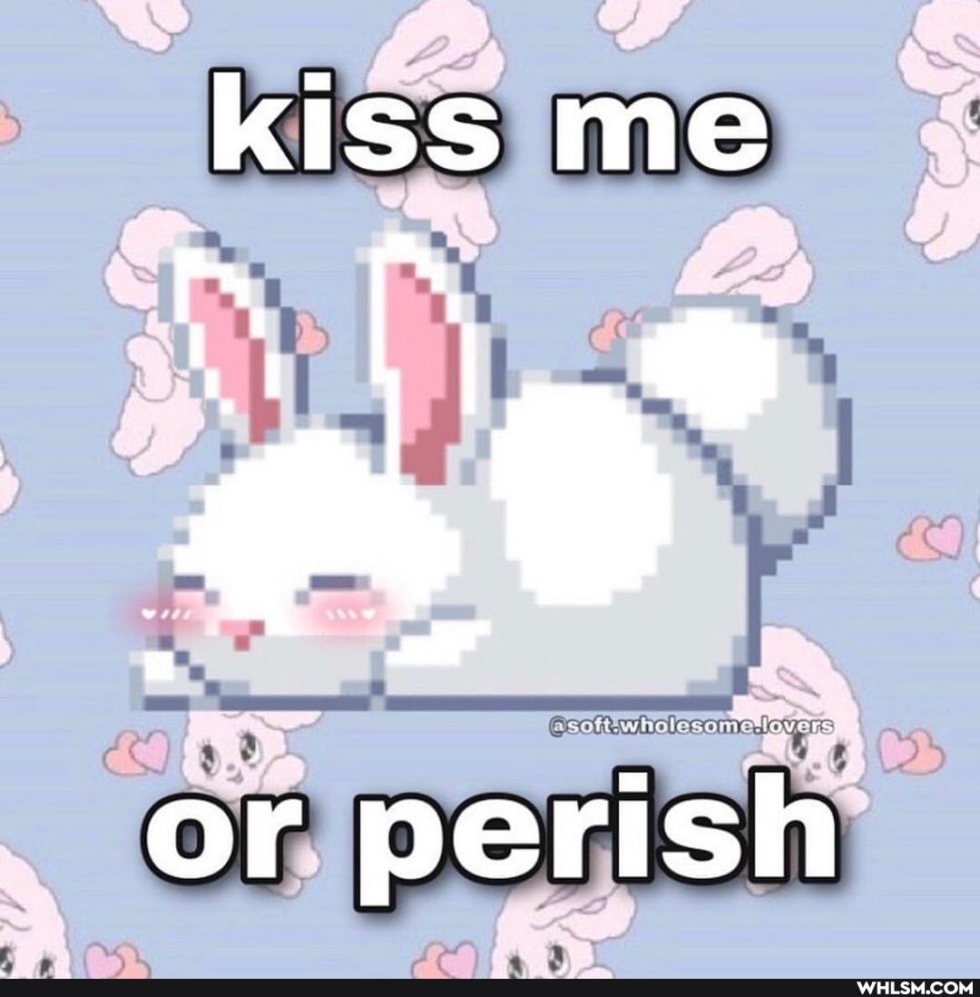 kiss me
or perish