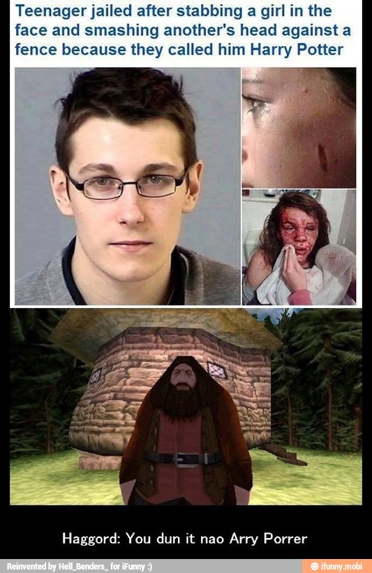 Teenager jailed after stabbing a girl in the
face and smashing another's head against a
fence because they called him Harry Potter
Haggord: You dun it nao Arry Porrer