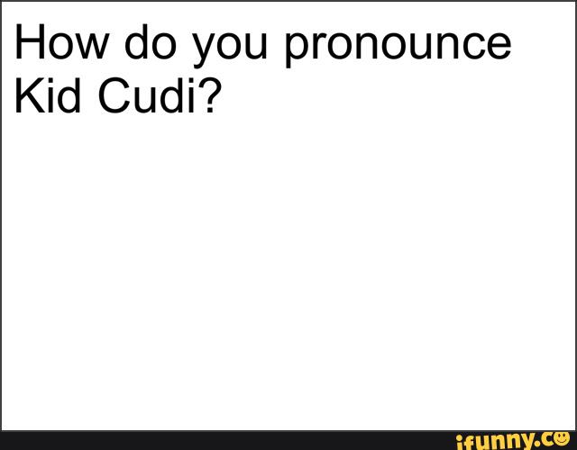 How Do You Pronounce Kid Cudi Ifunny