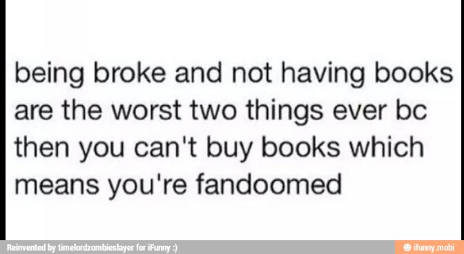 being broke and not having books
are the worst two things ever bc
then you can't buy books which
means you're fandoomed