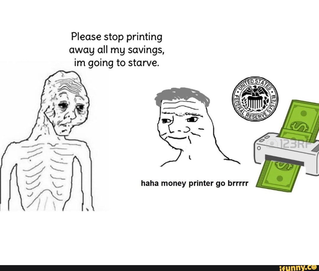 Please stop printing away all my savings, im going to starve. haha money printer  go brrrrr - iFunny
