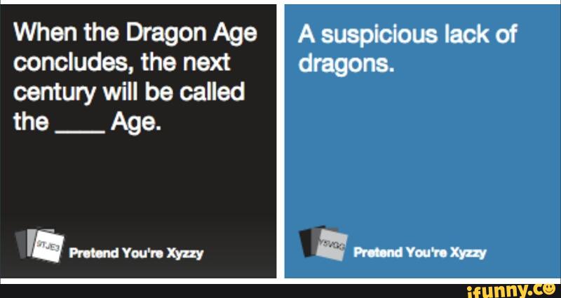 When the Dragon Age
concludes, the next
century will be called
the
_
Age.
A susplclous lack of
dragons.