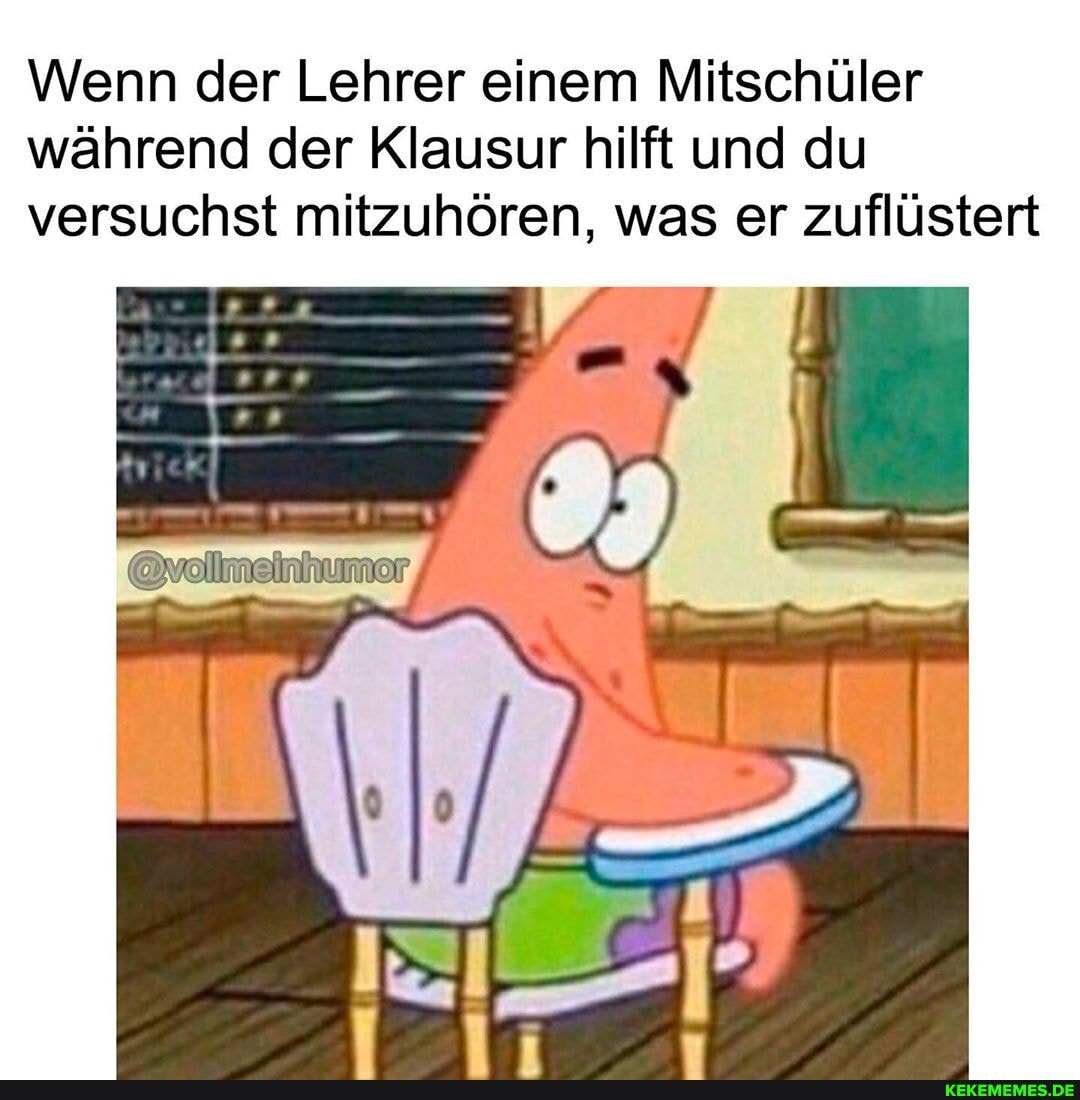 Wenn der Lehrer einem Mitschüler während der Klausur hilft und du versuchst mitzuhören, was er zuflüstert
