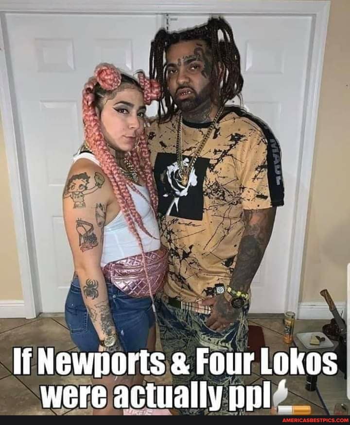 Newports & Four Lokos were actually ppl