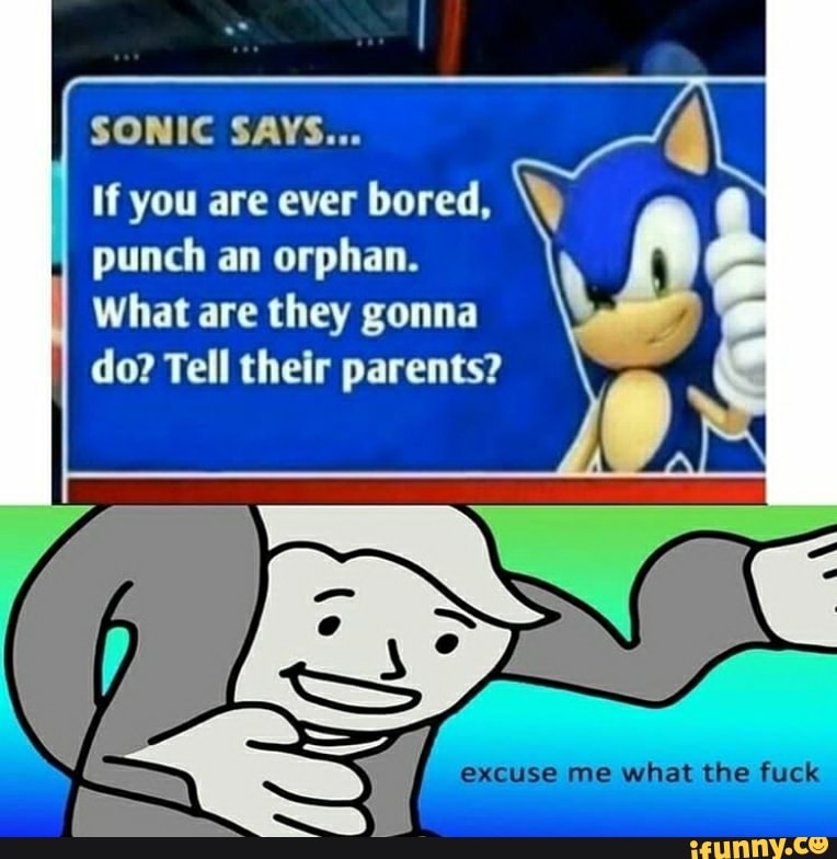 I
SONIC SAYS...
q
If you are ever bored,
I
punch an orphan.
What are they gonna
do? Tell their parents?