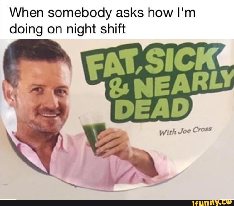 When somebody asks how I'm
doing on night shift