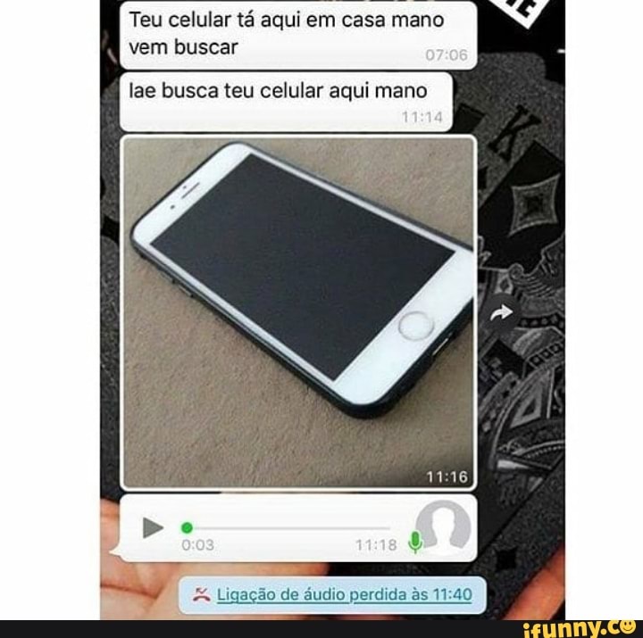 Teu celular tá aqui em casa mano
vem buscar Ligação de áudio perdida às 11:40