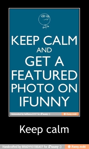 KEEP CALM
AND
GET A
FEATURED
PHOTO ON
IFUNNY
Keep calm - Keep calm